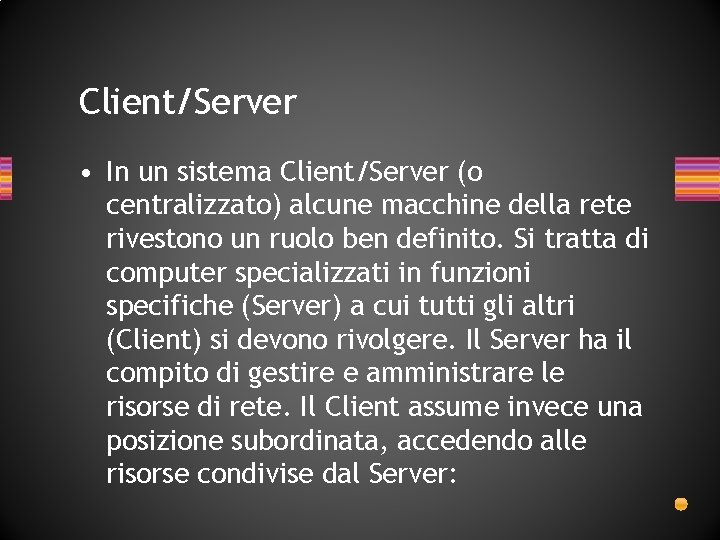 Client/Server • In un sistema Client/Server (o centralizzato) alcune macchine della rete rivestono un Client/Server • In un sistema Client/Server (o centralizzato) alcune macchine della rete rivestono un