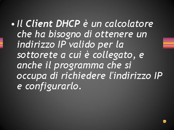 • Il Client DHCP è un calcolatore che ha bisogno di ottenere un • Il Client DHCP è un calcolatore che ha bisogno di ottenere un