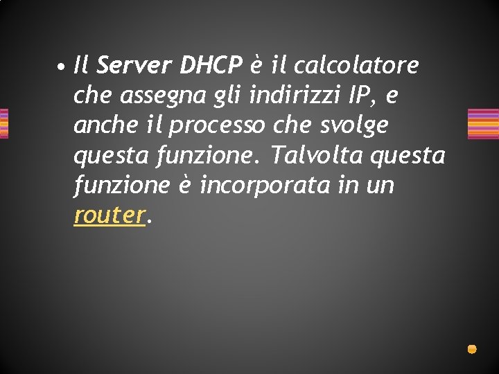 • Il Server DHCP è il calcolatore che assegna gli indirizzi IP, e • Il Server DHCP è il calcolatore che assegna gli indirizzi IP, e