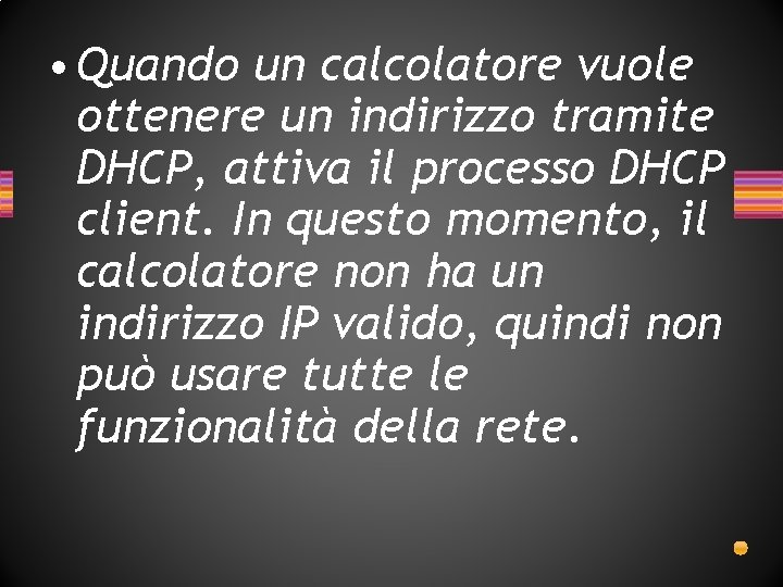 • Quando un calcolatore vuole ottenere un indirizzo tramite DHCP, attiva il processo • Quando un calcolatore vuole ottenere un indirizzo tramite DHCP, attiva il processo