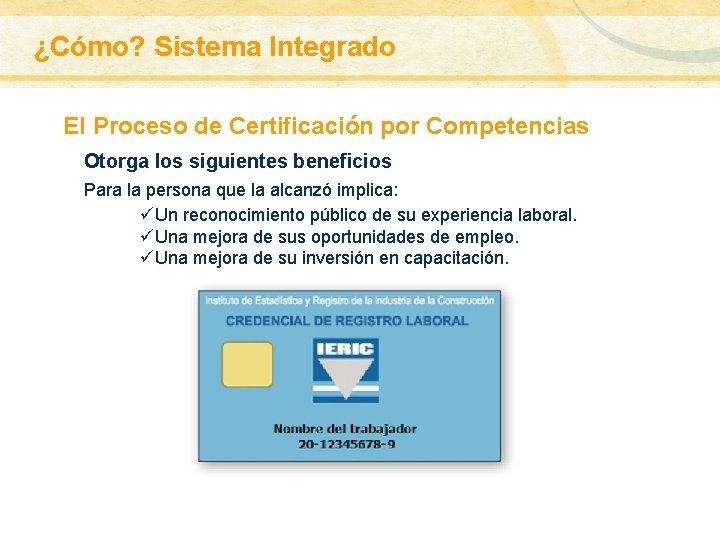 ¿Cómo? Sistema Integrado El Proceso de Certificación por Competencias Otorga los siguientes beneficios Para ¿Cómo? Sistema Integrado El Proceso de Certificación por Competencias Otorga los siguientes beneficios Para