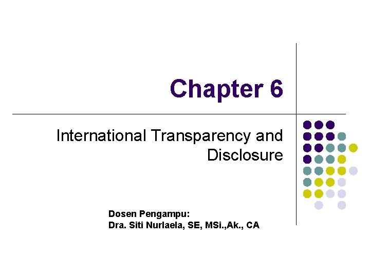 Chapter 6 International Transparency and Disclosure Dosen Pengampu: Dra. Siti Nurlaela, SE, MSi. ,