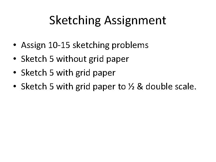 Sketching Assignment • • Assign 10 -15 sketching problems Sketch 5 without grid paper