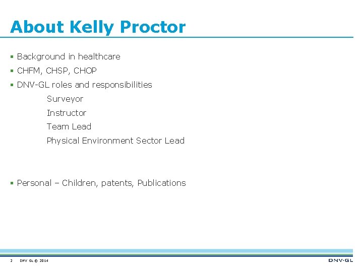 About Kelly Proctor § Background in healthcare § CHFM, CHSP, CHOP § DNV-GL roles