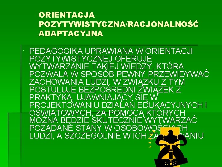 ORIENTACJA POZYTYWISTYCZNA/RACJONALNOŚĆ ADAPTACYJNA PEDAGOGIKA UPRAWIANA W ORIENTACJI POZYTYWISTYCZNEJ OFERUJE WYTWARZANIE TAKIEJ WIEDZY, KTÓRA POZWALA