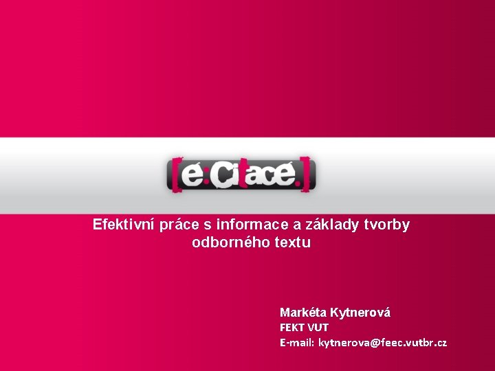 Efektivní práce s informace a základy tvorby odborného textu Markéta Kytnerová FEKT VUT E-mail: