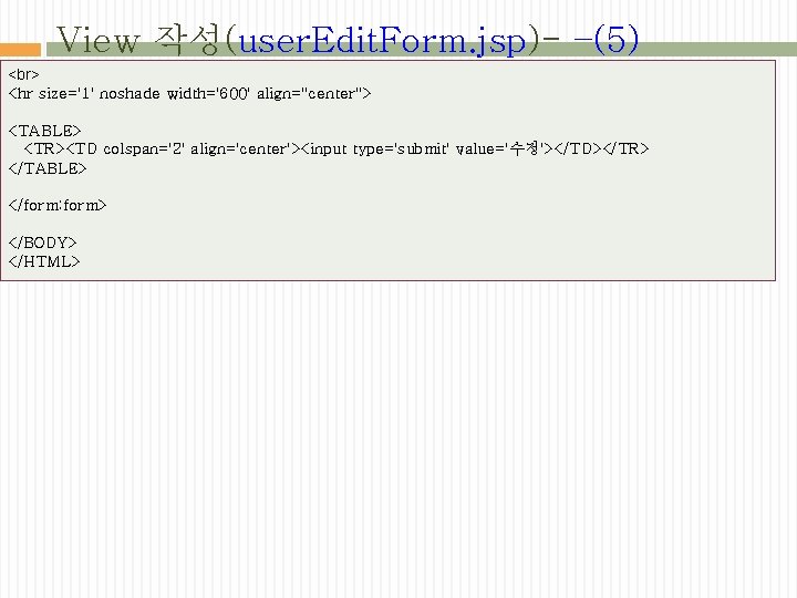 View 작성(user. Edit. Form. jsp)- –(5) <hr size='1' noshade width='600' align="center"> <TABLE> <TR><TD colspan='2'