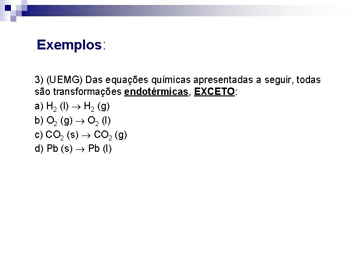  Exemplos: 3) (UEMG) Das equações químicas apresentadas a seguir, todas são transformações endotérmicas,