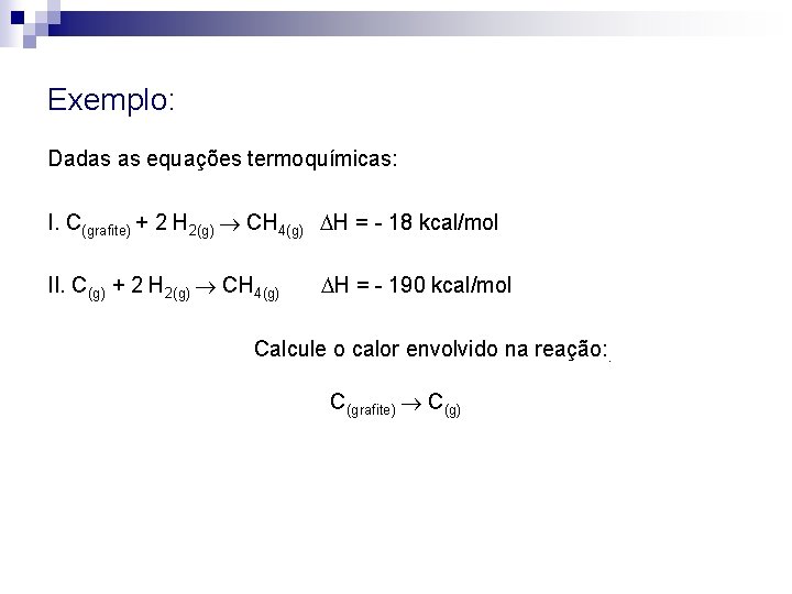Exemplo: Dadas as equações termoquímicas: I. C(grafite) + 2 H 2(g) CH 4(g) H