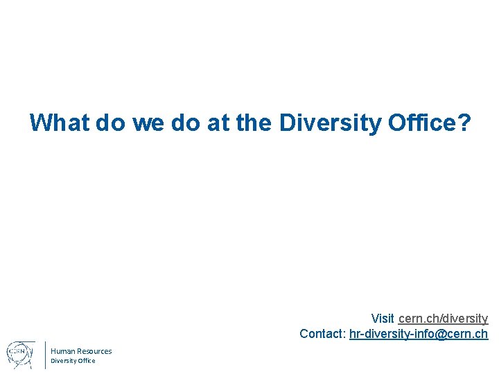 What do we do at the Diversity Office? Visit cern. ch/diversity Contact: hr-diversity-info@cern. ch