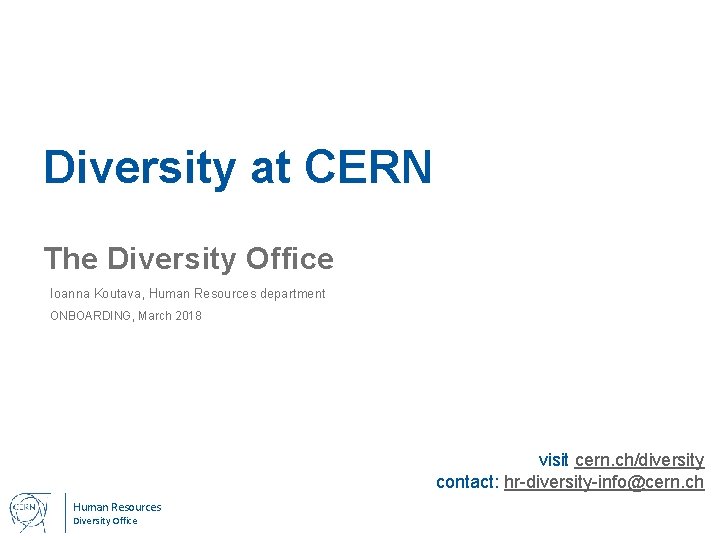 Diversity at CERN The Diversity Office Ioanna Koutava, Human Resources department ONBOARDING, March 2018