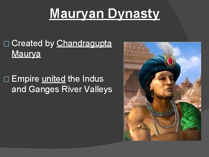 Mauryan Dynasty � Created by Chandragupta Maurya � Empire united the Indus and Ganges