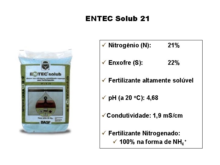 ENTEC Solub 21 ü Nitrogênio (N): 21% ü Enxofre (S): 22% ü Fertilizante altamente