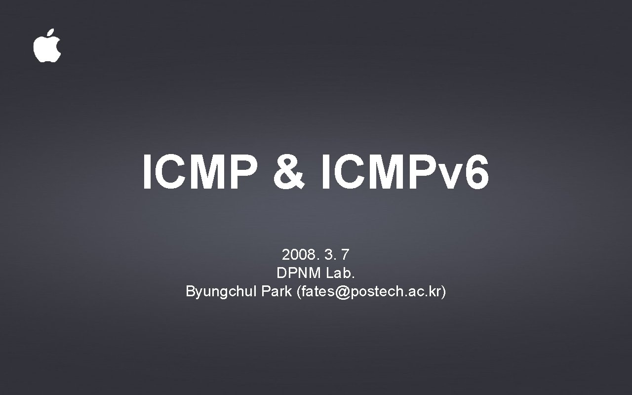 ICMP & ICMPv 6 2008. 3. 7 DPNM Lab. Byungchul Park (fates@postech. ac. kr)