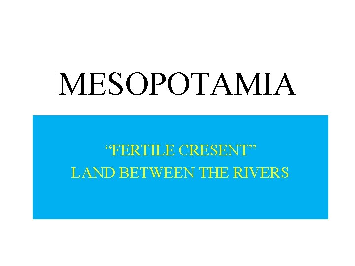 MESOPOTAMIA “FERTILE CRESENT” LAND BETWEEN THE RIVERS 