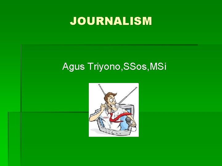 JOURNALISM Agus Triyono, SSos, MSi 