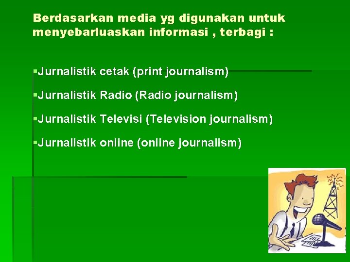 Berdasarkan media yg digunakan untuk menyebarluaskan informasi , terbagi : §Jurnalistik cetak (print journalism)