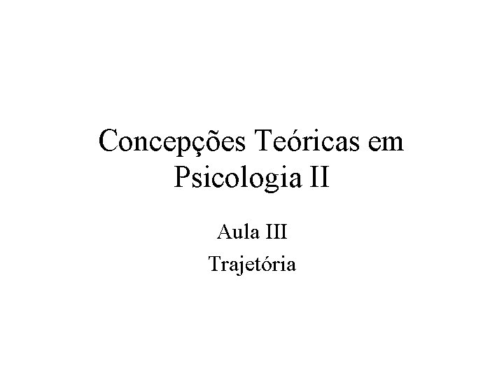 Concepções Teóricas em Psicologia II Aula III Trajetória 