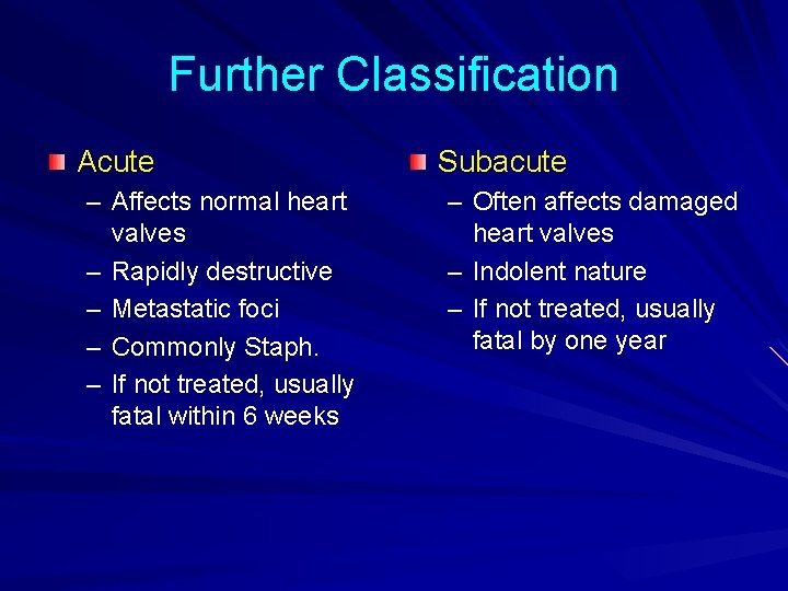 Further Classification Acute – Affects normal heart valves – Rapidly destructive – Metastatic foci