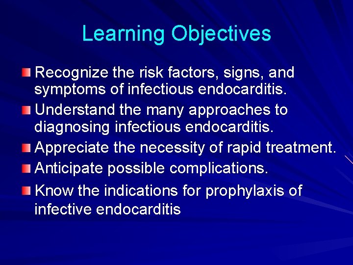 Learning Objectives Recognize the risk factors, signs, and symptoms of infectious endocarditis. Understand the