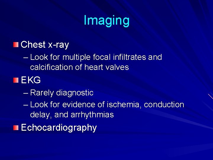 Imaging Chest x-ray – Look for multiple focal infiltrates and calcification of heart valves