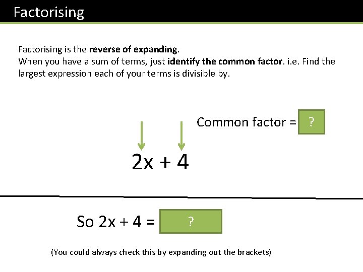 Factorising is the reverse of expanding. When you have a sum of terms, just