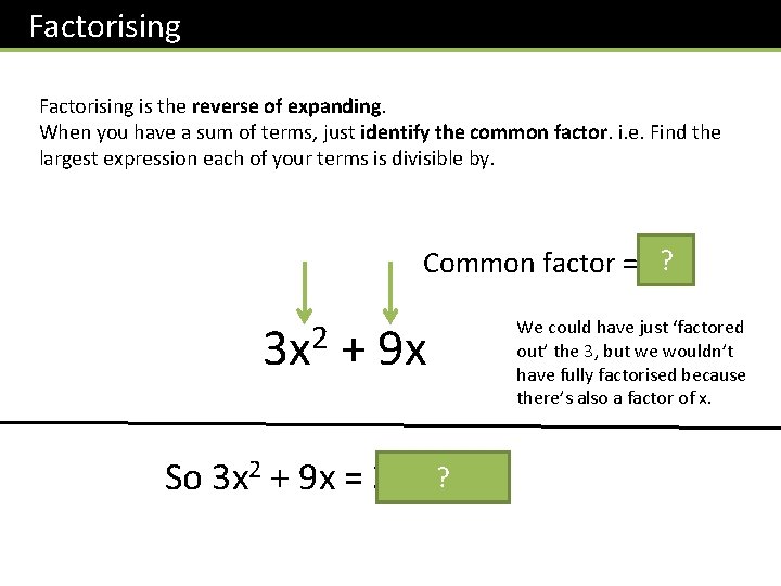 Factorising is the reverse of expanding. When you have a sum of terms, just