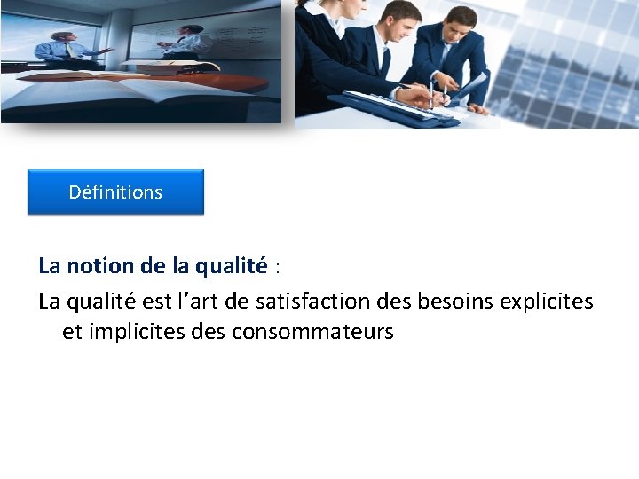 Définitions La notion de la qualité : La qualité est l’art de satisfaction des