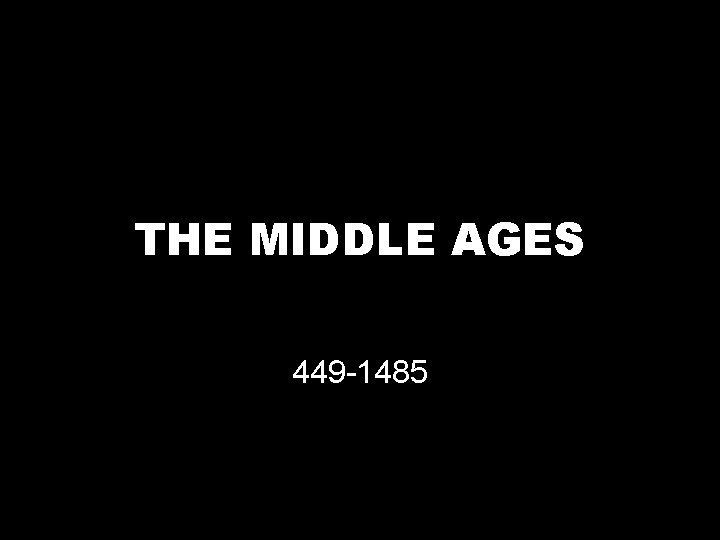 THE MIDDLE AGES 449 -1485 