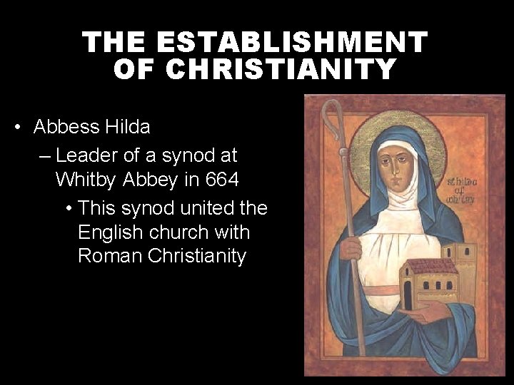 THE ESTABLISHMENT OF CHRISTIANITY • Abbess Hilda – Leader of a synod at Whitby