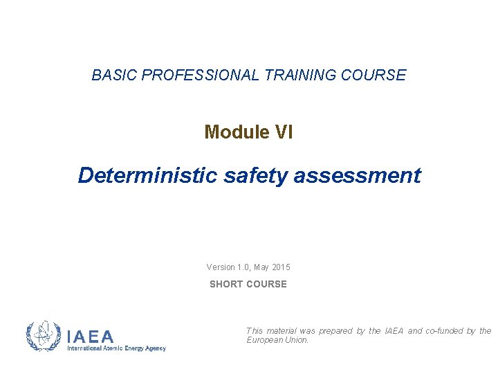 BASIC PROFESSIONAL TRAINING COURSE Module VI Deterministic safety assessment Version 1. 0, May 2015