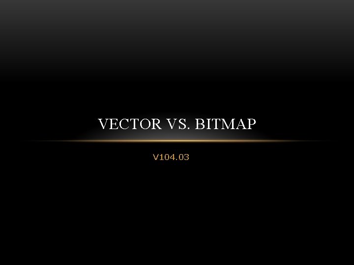 VECTOR VS. BITMAP V 104. 03 