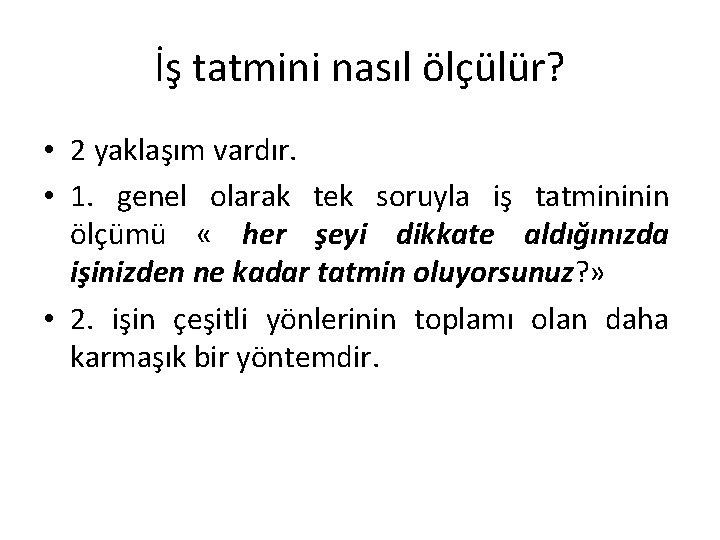 İş tatmini nasıl ölçülür? • 2 yaklaşım vardır. • 1. genel olarak tek soruyla