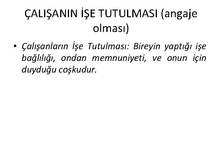 ÇALIŞANIN İŞE TUTULMASI (angaje olması) • Çalışanların İşe Tutulması: Bireyin yaptığı işe bağlılığı, ondan