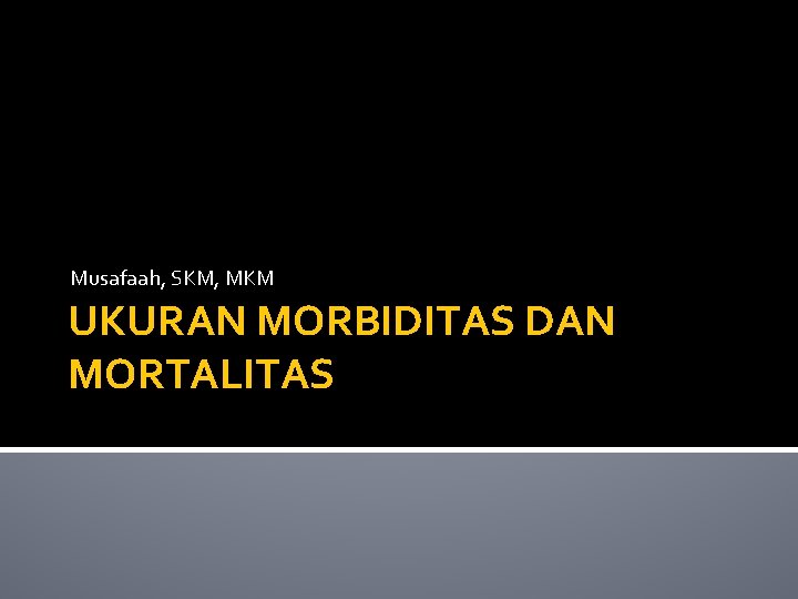 Musafaah, SKM, MKM UKURAN MORBIDITAS DAN MORTALITAS 
