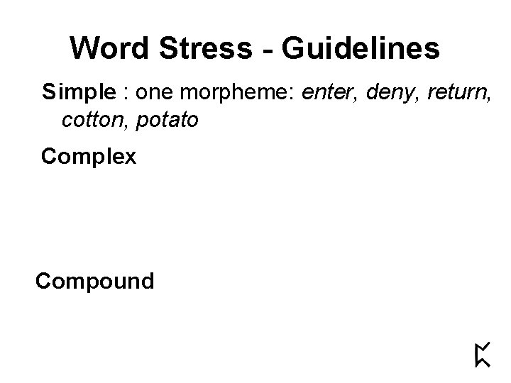 Word Stress - Guidelines Simple : one morpheme: enter, deny, return, cotton, potato Complex Word Stress - Guidelines Simple : one morpheme: enter, deny, return, cotton, potato Complex