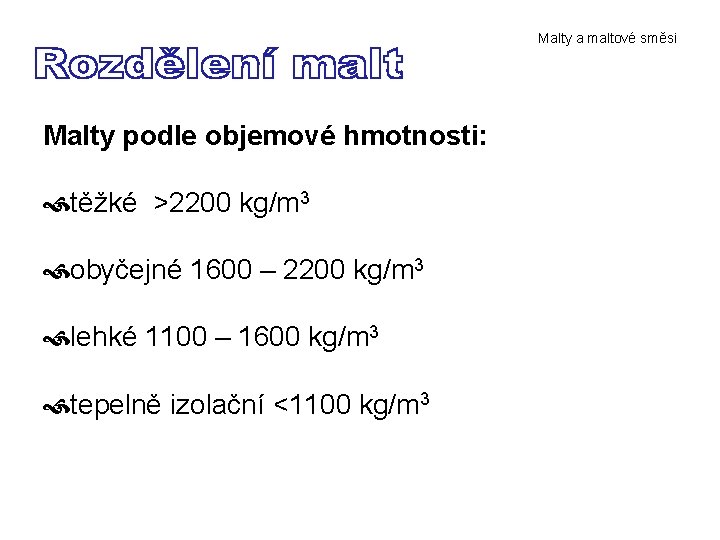 Malty a maltové směsi Malty podle objemové hmotnosti: těžké >2200 kg/m 3 obyčejné 1600