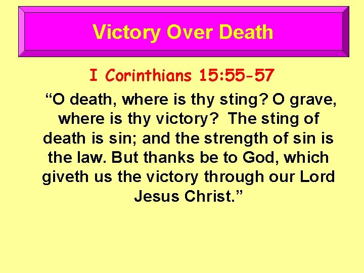 Victory Over Death I Corinthians 15: 55 -57 “O death, where is thy sting?