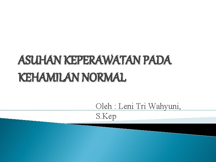 ASUHAN KEPERAWATAN PADA KEHAMILAN NORMAL Oleh : Leni Tri Wahyuni, S. Kep 