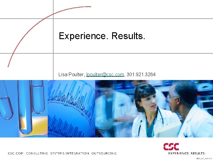 Experience. Results. Lisa Poulter, lpoulter@csc. com, 301. 921. 3264 5864_ER_HEALTH 