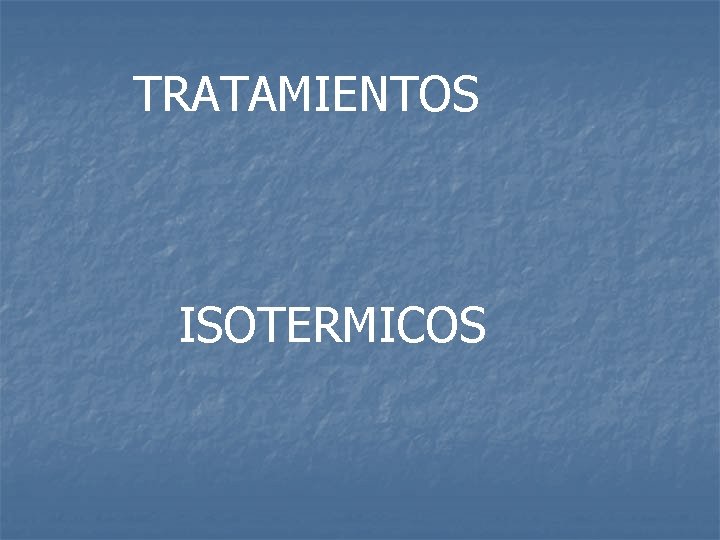 TRATAMIENTOS ISOTERMICOS 