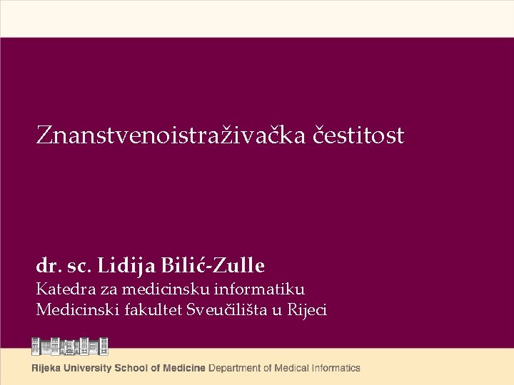 Znanstvenoistraživačka čestitost dr. sc. Lidija Bilić-Zulle Katedra za medicinsku informatiku Medicinski fakultet Sveučilišta u