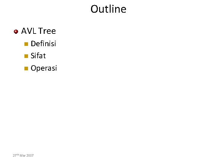 Outline AVL Tree Definisi Sifat Operasi 27 th Mar 2007 