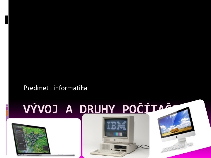 Predmet : informatika VÝVOJ A DRUHY POČÍTAČOV 