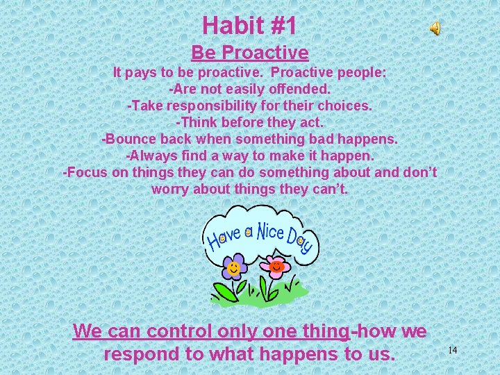 Habit #1 Be Proactive It pays to be proactive. Proactive people: -Are not easily