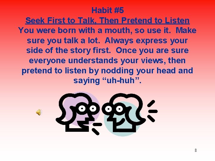 Habit #5 Seek First to Talk, Then Pretend to Listen You were born with