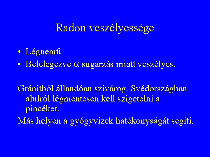 Radon veszélyessége • Légnemű • Belélegezve sugárzás miatt veszélyes. Gránitból állandóan szivárog. Svédországban alulról