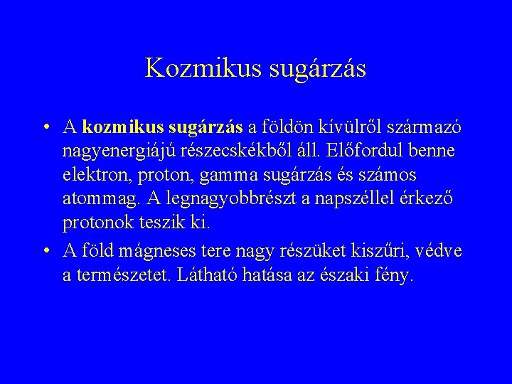 Kozmikus sugárzás • A kozmikus sugárzás a földön kívülről származó nagyenergiájú részecskékből áll. Előfordul Kozmikus sugárzás • A kozmikus sugárzás a földön kívülről származó nagyenergiájú részecskékből áll. Előfordul