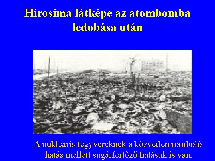 Hirosima látképe az atombomba ledobása után A nukleáris fegyvereknek a közvetlen romboló hatás mellett Hirosima látképe az atombomba ledobása után A nukleáris fegyvereknek a közvetlen romboló hatás mellett