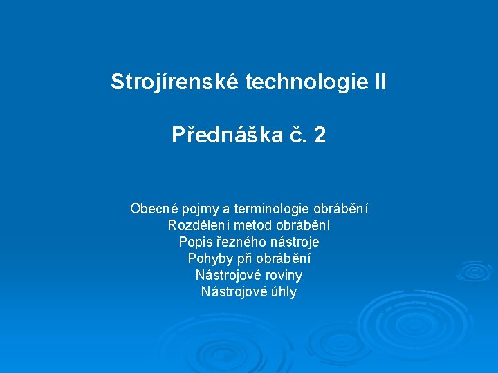 Strojírenské technologie II Přednáška č. 2 Obecné pojmy a terminologie obrábění Rozdělení metod obrábění